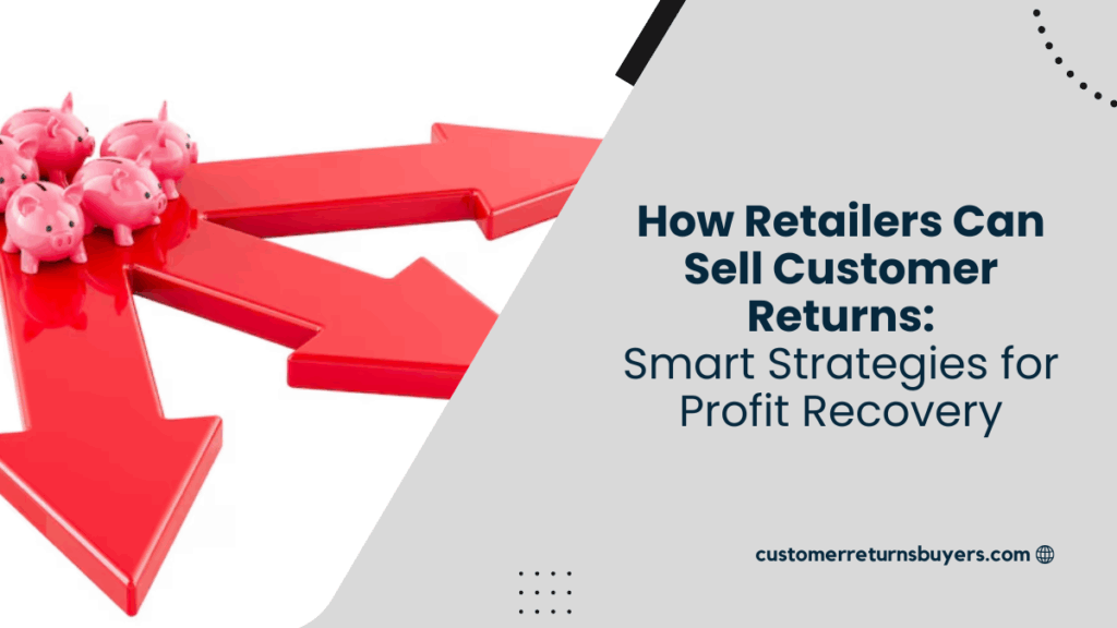 How Retailers Can Sell Customer Returns Smart Strategies for Profit Recovery